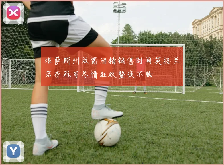 堪萨斯州放宽酒精销售时间英格兰若夺冠可尽情狂欢整夜不眠